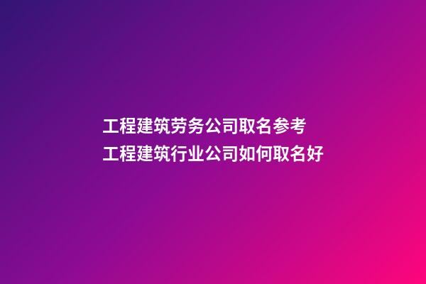 工程建筑劳务公司取名参考 工程建筑行业公司如何取名好-第1张-公司起名-玄机派